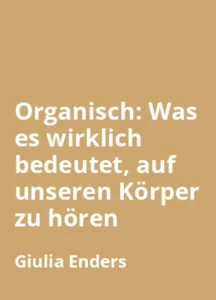 Organisch: Was es wirklich bedeutet, auf unseren Körper zu hören von Giulia Enders - Buchzusammenfassung auf Deutsch
