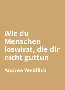 wie-du-menschen-loswirst-die-dir-nicht-guttun-andrea-weidlich