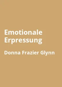 Emotionale Erpressung von Susan Forward und Donna Frazier Glynn - Buchzusammenfassung auf Deutsch