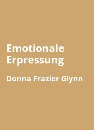 Emotionale Erpressung von Susan Forward und Donna Frazier Glynn - Buchzusammenfassung auf Deutsch