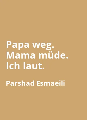 Papa weg. Mama müde. Ich laut.