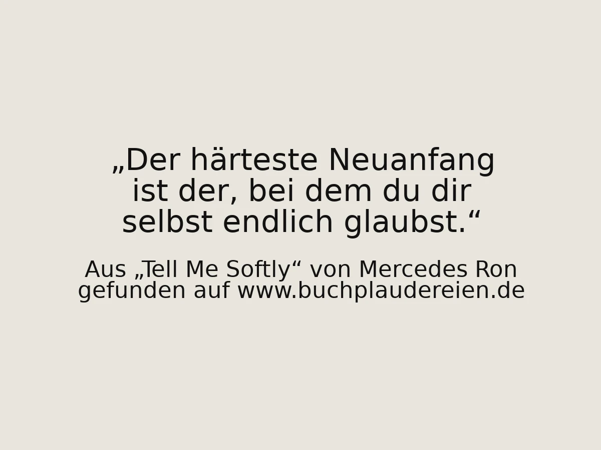 Der härteste Neuanfang ist der, bei dem du dir selbst endlich glaubst.