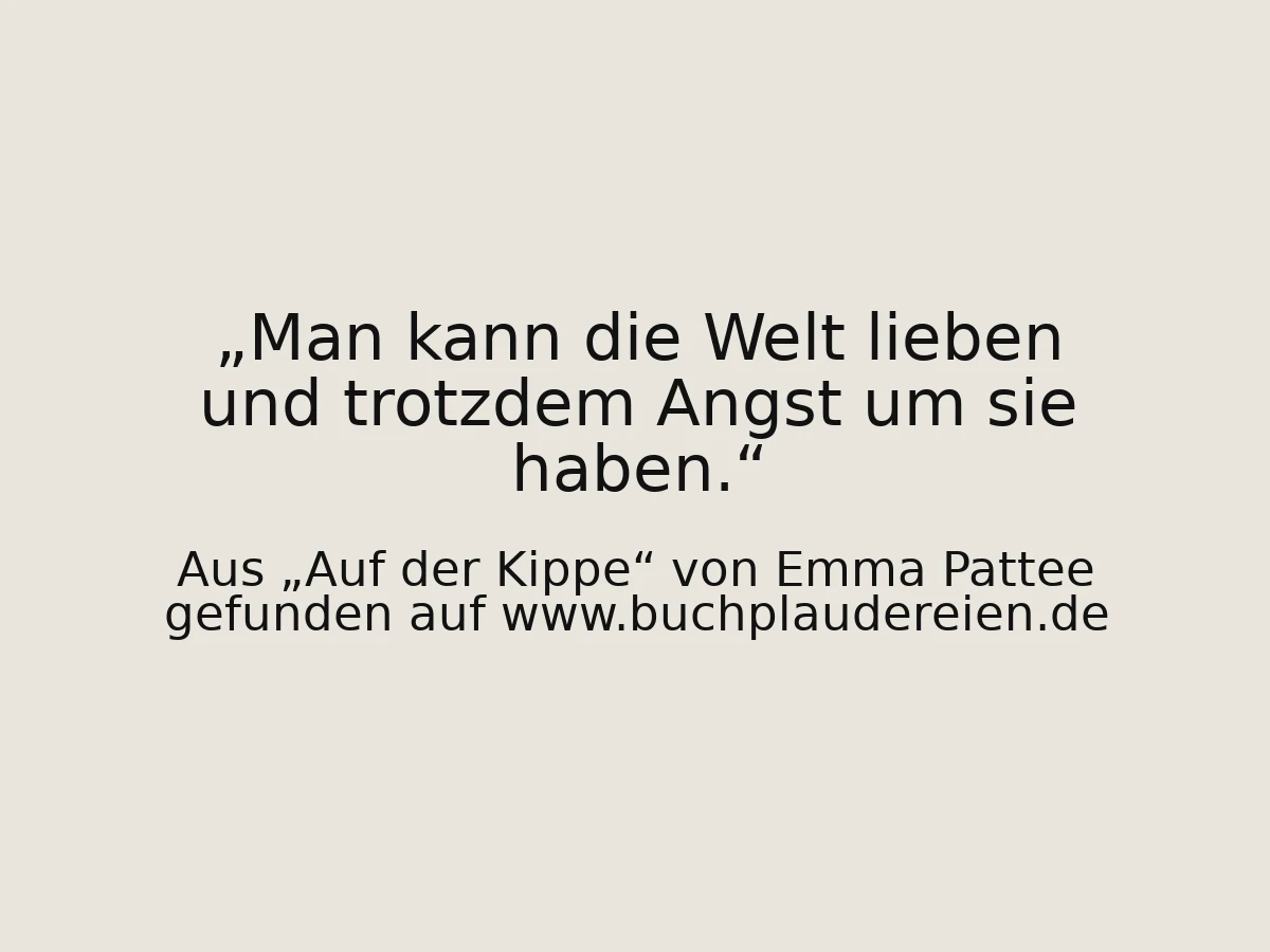 Man kann die Welt lieben und trotzdem Angst um sie haben.