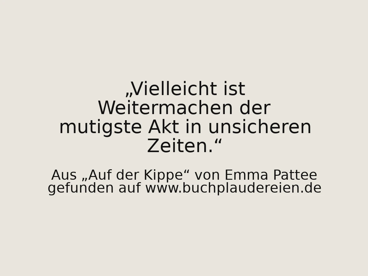 Vielleicht ist Weitermachen der mutigste Akt in unsicheren Zeiten.