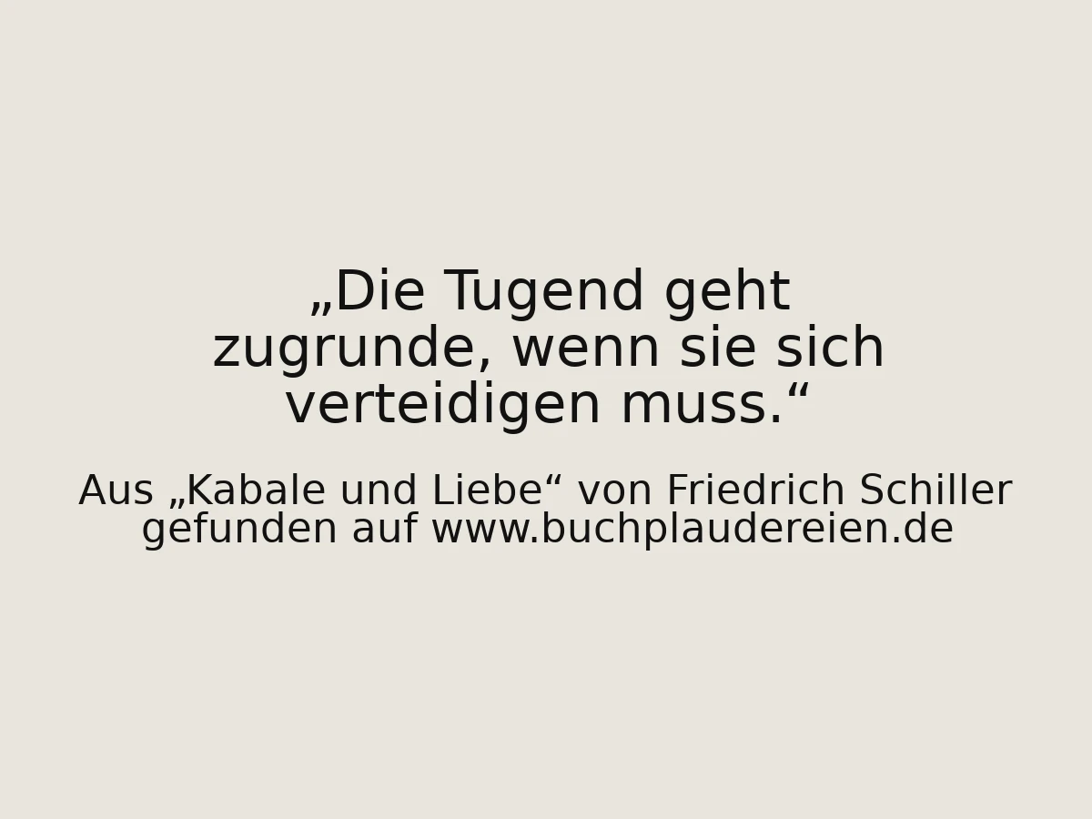 Die Tugend geht zugrunde, wenn sie sich verteidigen muss.