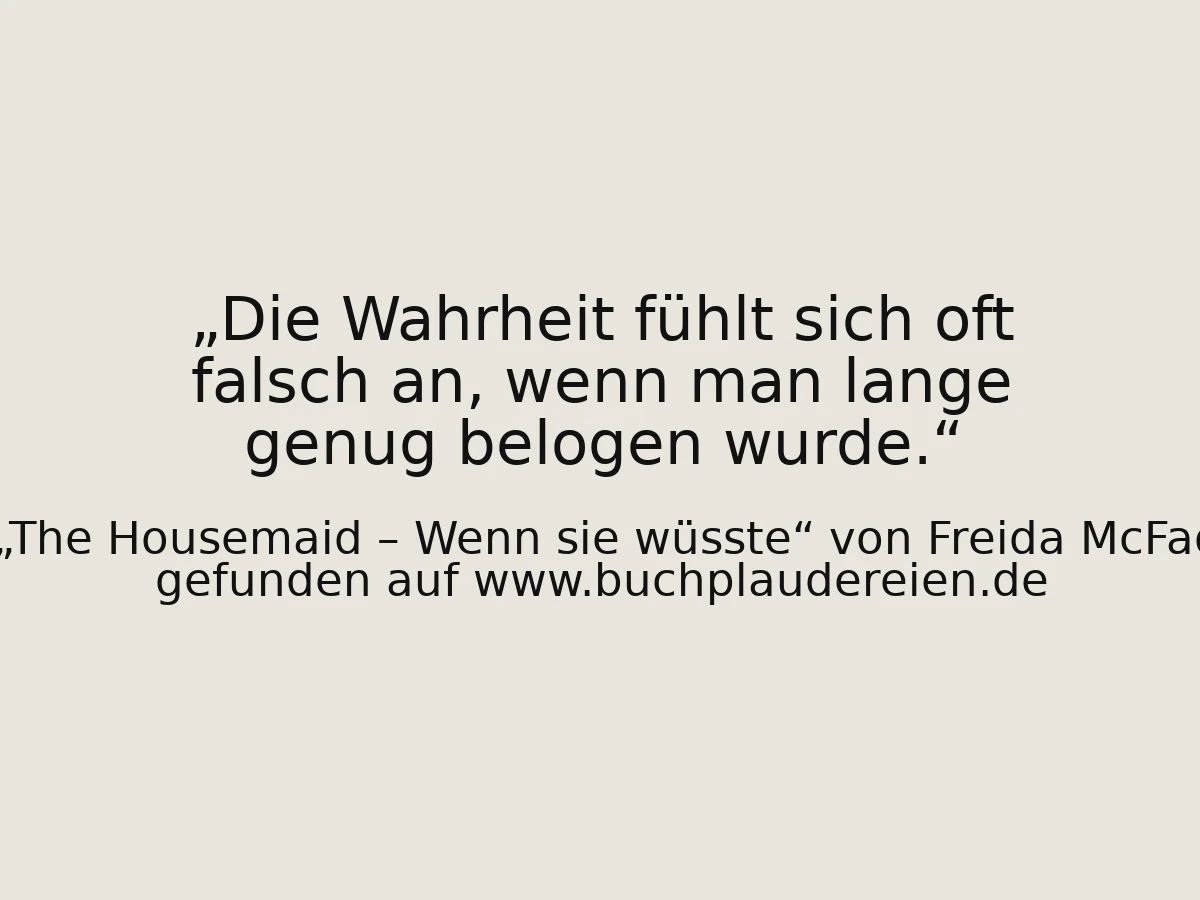 Die Wahrheit fühlt sich oft falsch an, wenn man lange genug belogen wurde.