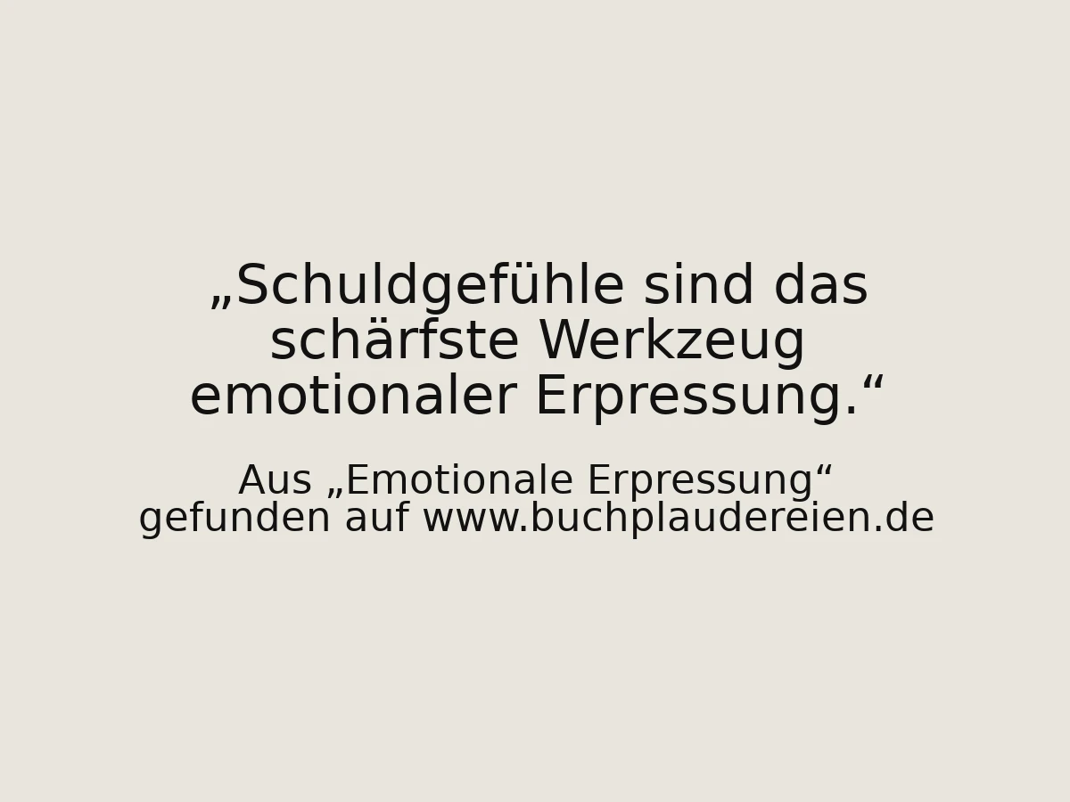 Schuldgefühle sind das schärfste Werkzeug emotionaler Erpressung.