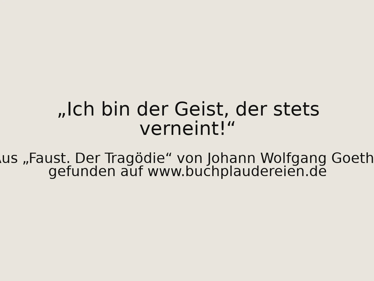 Ich bin der Geist, der stets verneint!