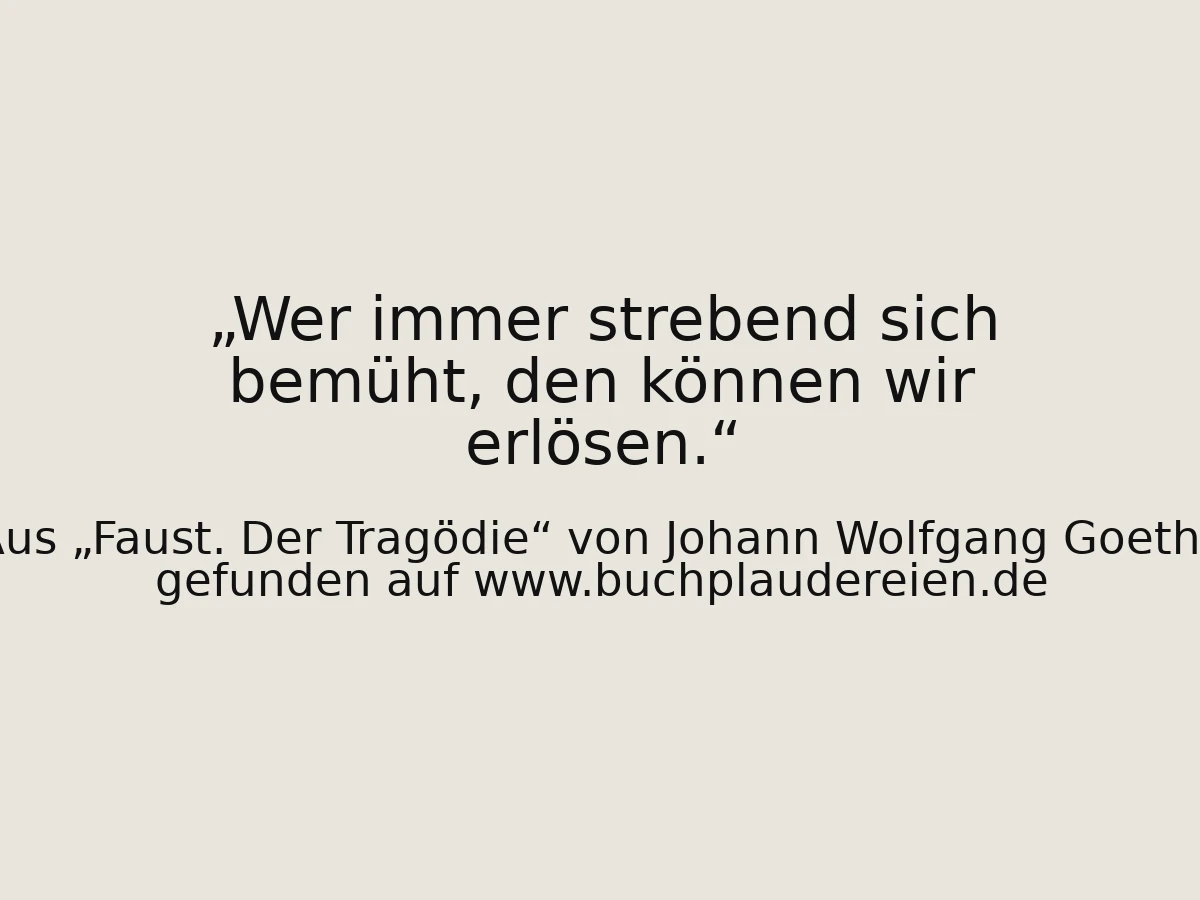 Wer immer strebend sich bemüht, den können wir erlösen.