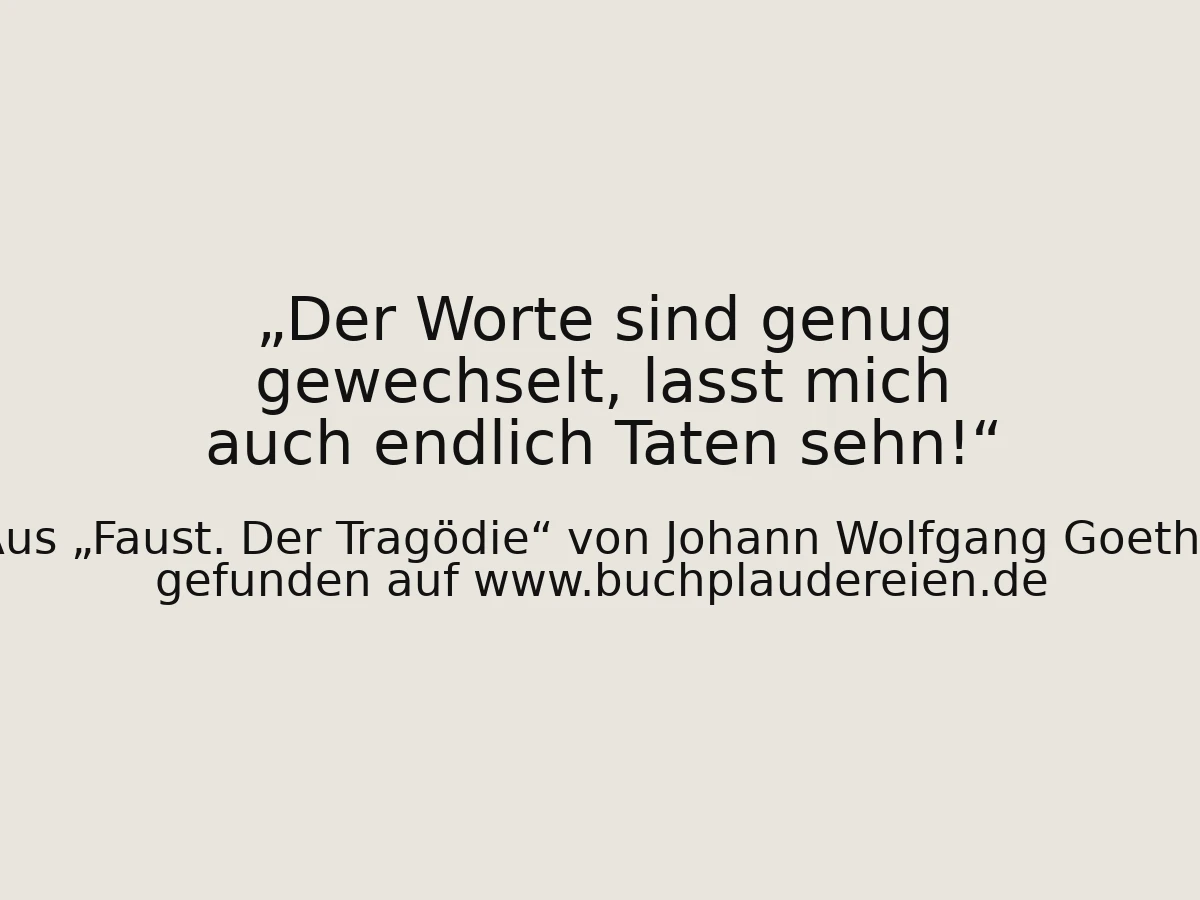 Der Worte sind genug gewechselt, lasst mich auch endlich Taten sehn!