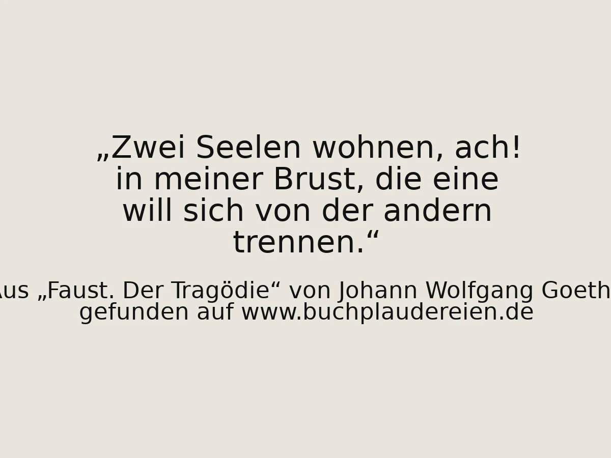 Zwei Seelen wohnen, ach! in meiner Brust, die eine will sich von der andern trennen.