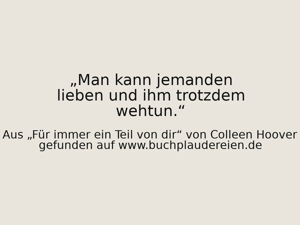 Man kann jemanden lieben und ihm trotzdem wehtun.