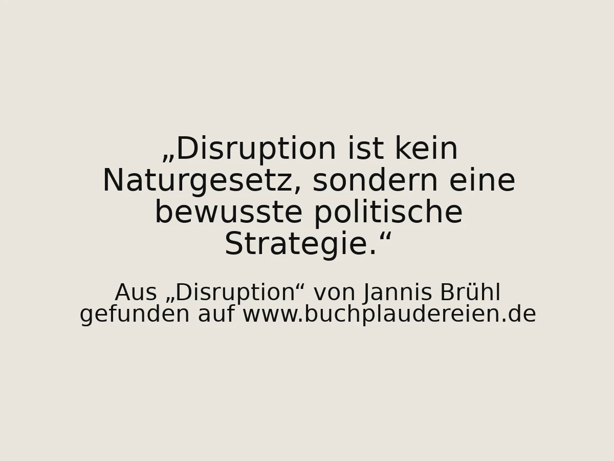 Disruption ist kein Naturgesetz, sondern eine bewusste politische Strategie.