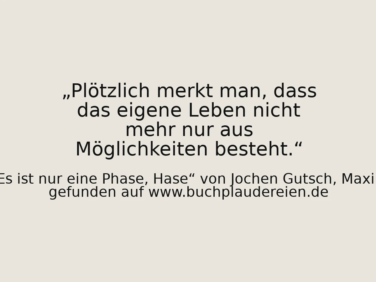 Plötzlich merkt man, dass das eigene Leben nicht mehr nur aus Möglichkeiten besteht.