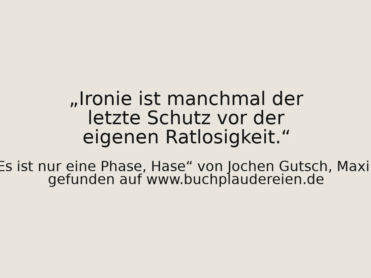 Ironie ist manchmal der letzte Schutz vor der eigenen Ratlosigkeit.