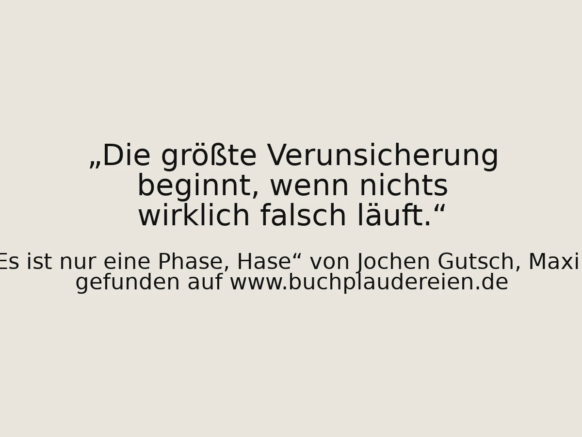 Die größte Verunsicherung beginnt, wenn nichts wirklich falsch läuft.
