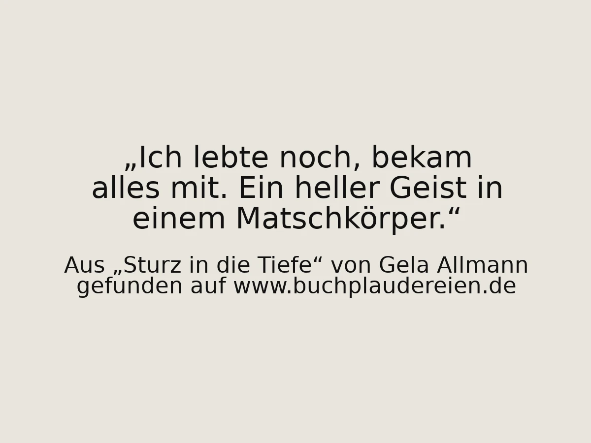 Ich lebte noch, bekam alles mit. Ein heller Geist in einem Matschkörper.