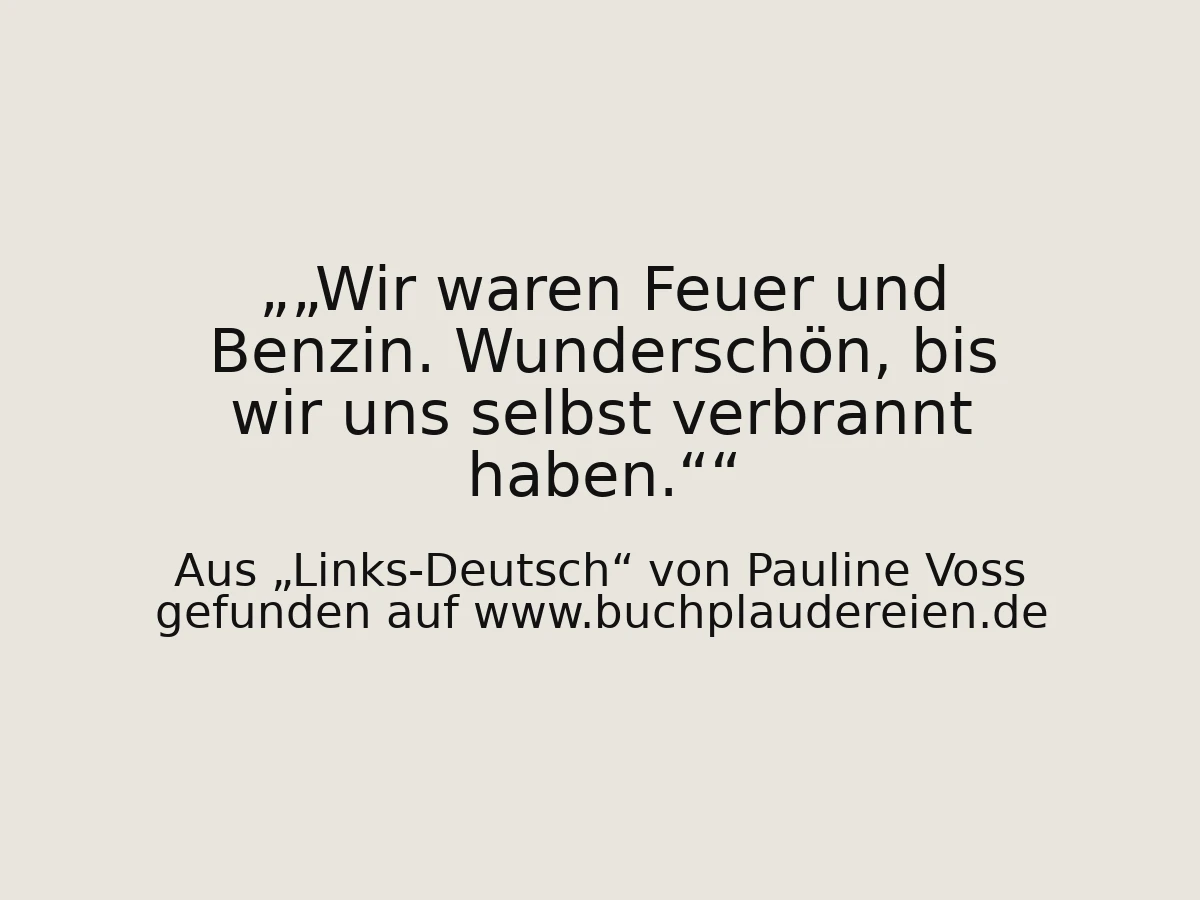 „Wir waren Feuer und Benzin. Wunderschön, bis wir uns selbst verbrannt haben.“
