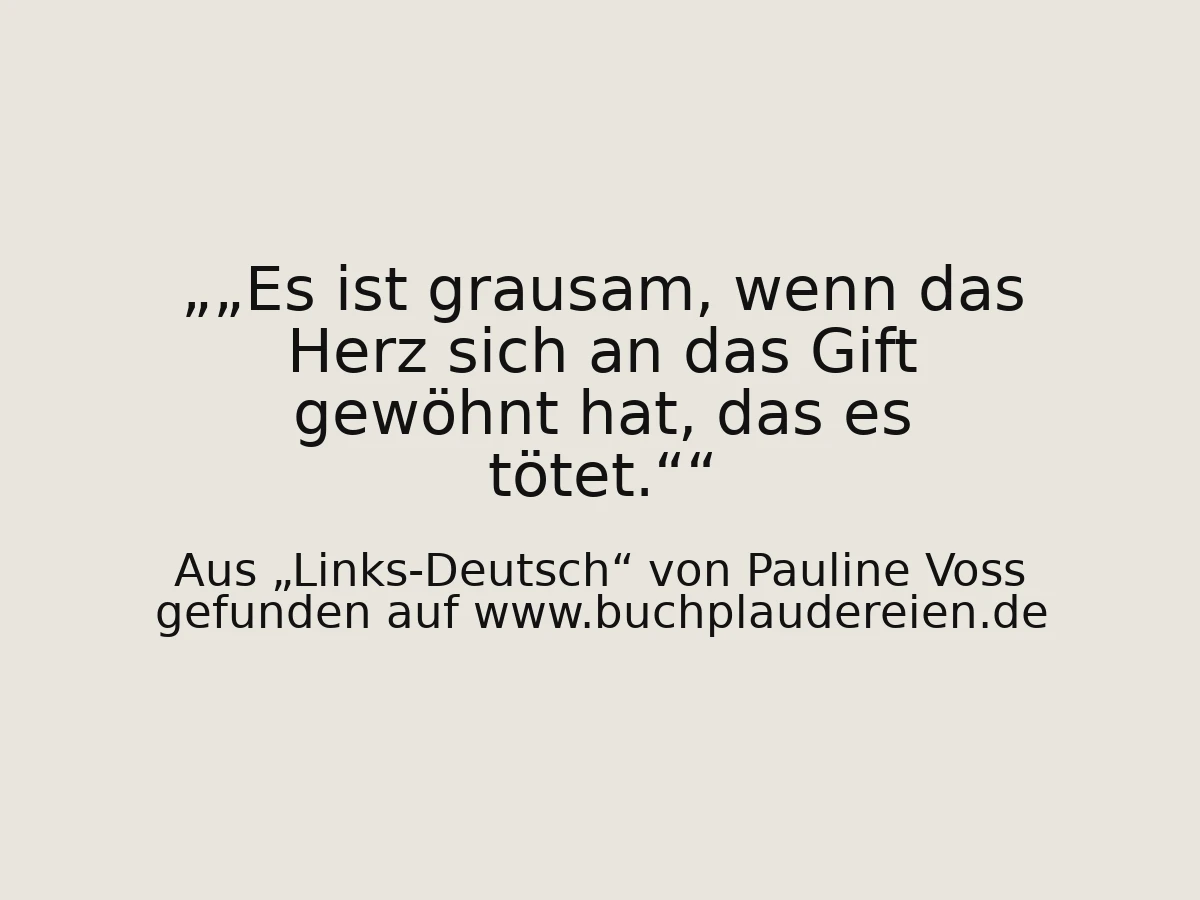 „Es ist grausam, wenn das Herz sich an das Gift gewöhnt hat, das es tötet.“