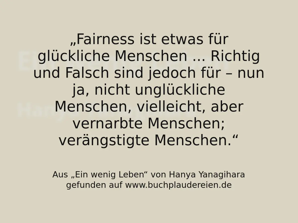 Fairness ist etwas für glückliche Menschen ... Richtig und Falsch sind jedoch für – nun ja, nicht unglückliche Menschen, vielleicht, aber vernarbte Menschen; verängstigte Menschen.