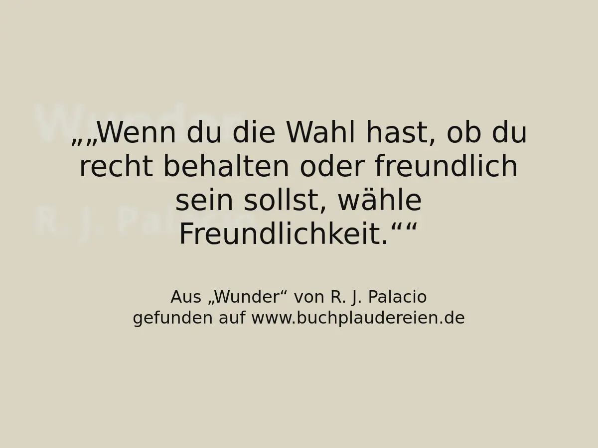 „Wenn du die Wahl hast, ob du recht behalten oder freundlich sein sollst, wähle Freundlichkeit.“