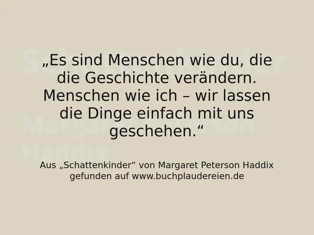 Es sind Menschen wie du, die die Geschichte verändern. Menschen wie ich – wir lassen die Dinge einfach mit uns geschehen.