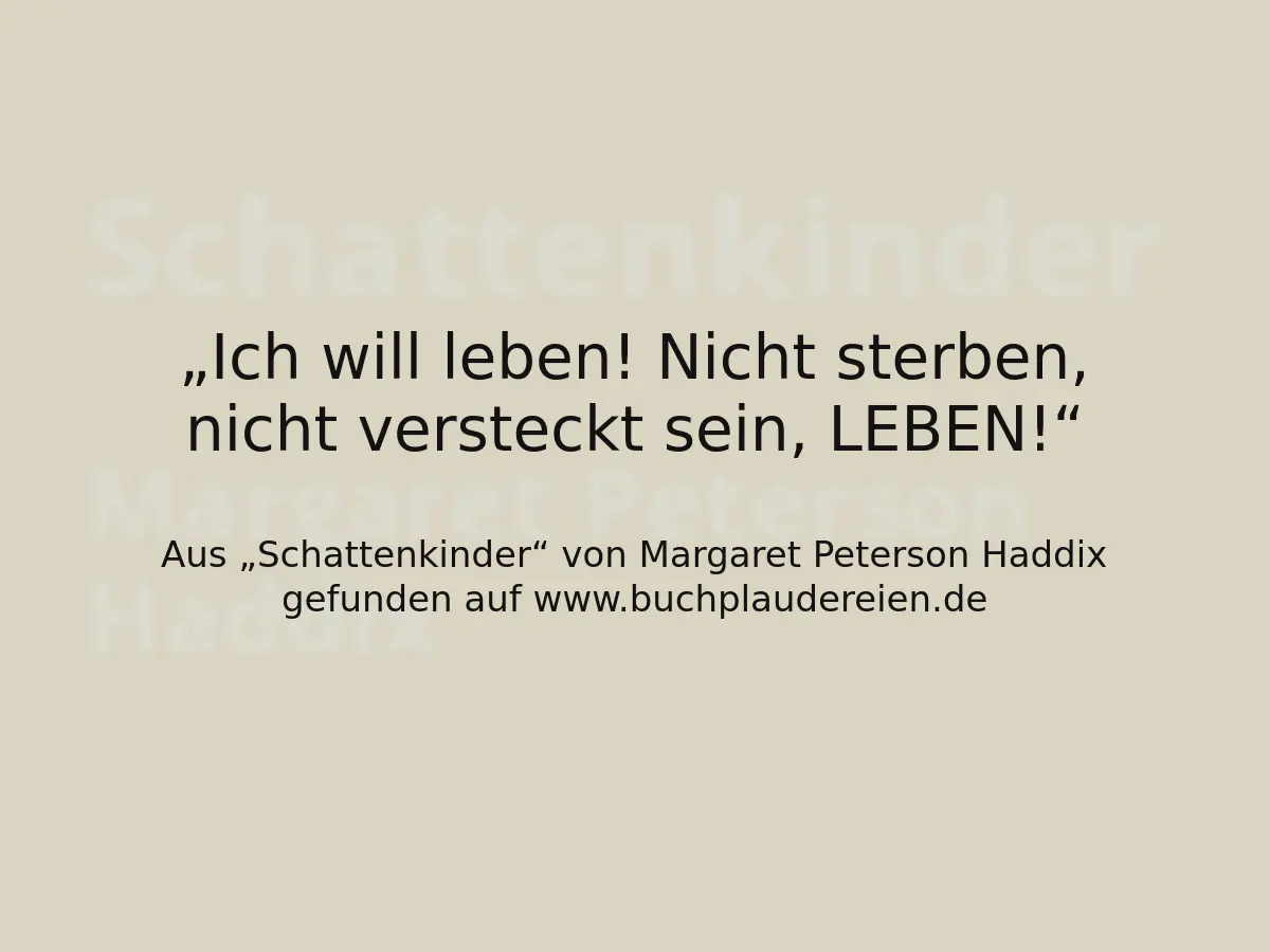 Ich will leben! Nicht sterben, nicht versteckt sein, LEBEN!