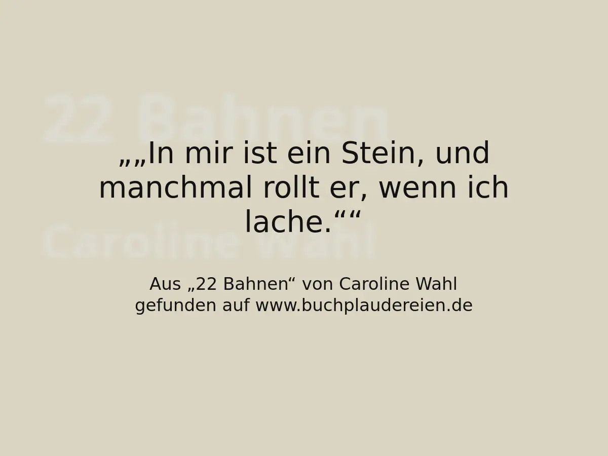 „In mir ist ein Stein, und manchmal rollt er, wenn ich lache.“