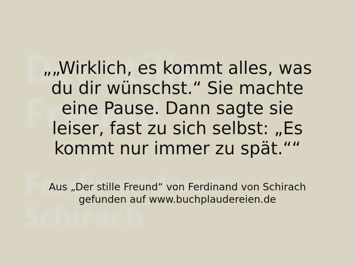 „Wirklich, es kommt alles, was du dir wünschst.“
Sie machte eine Pause. Dann sagte sie leiser, fast zu sich selbst:
„Es kommt nur immer zu spät.“