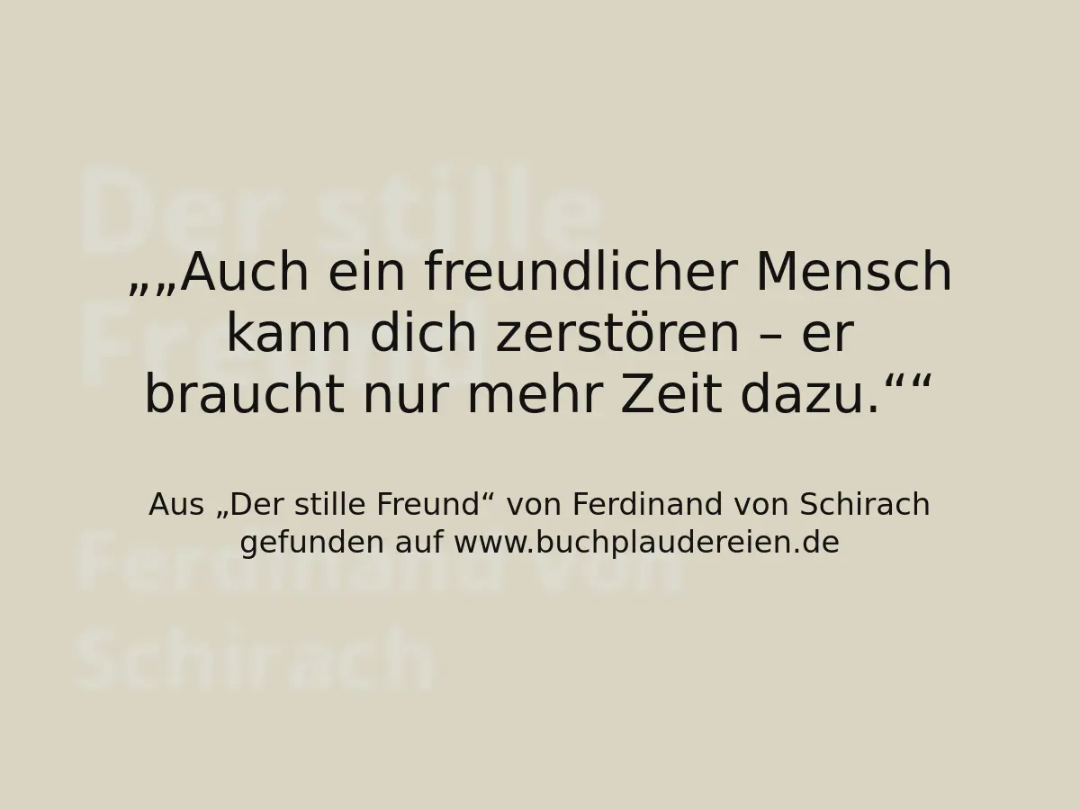 „Auch ein freundlicher Mensch kann dich zerstören – er braucht nur mehr Zeit dazu.“