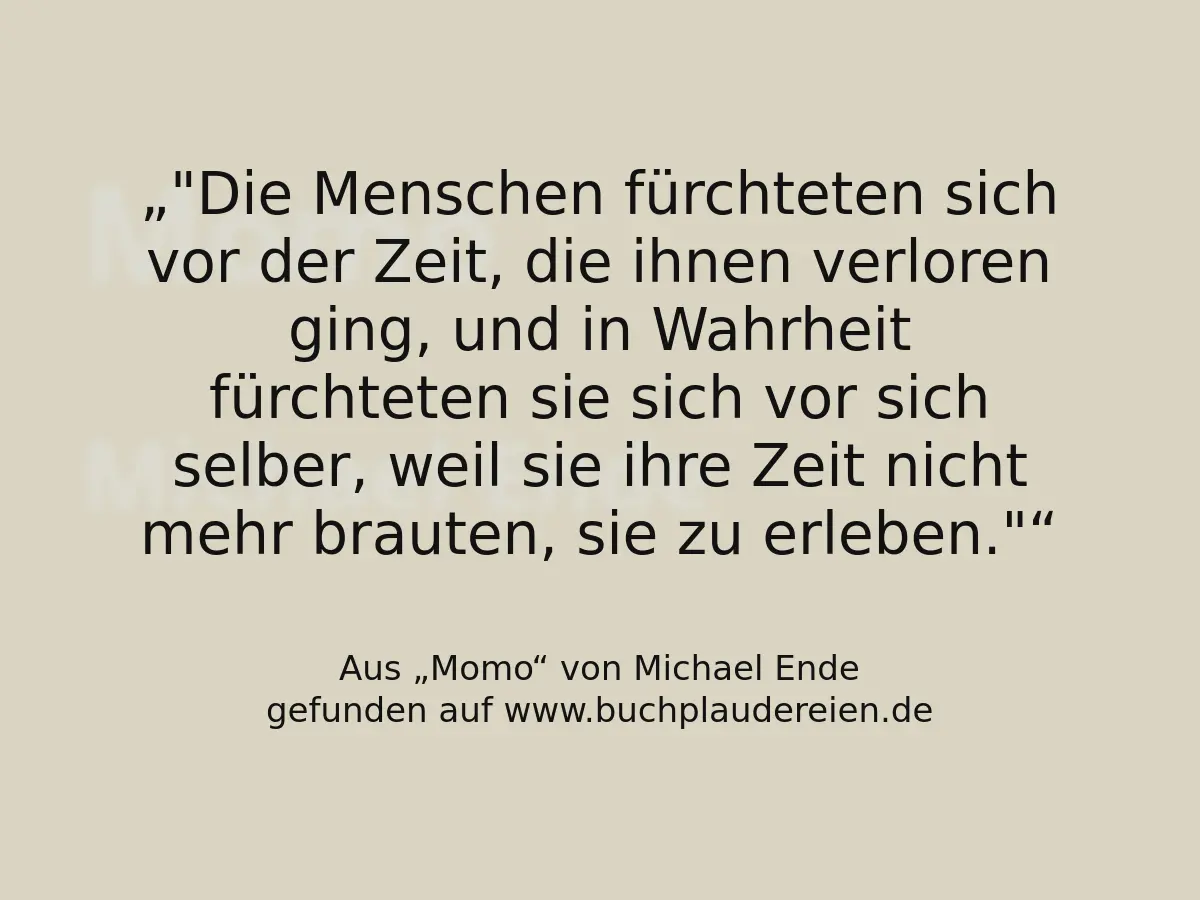 "Die Menschen fürchteten sich vor der Zeit, die ihnen verloren ging, und in Wahrheit fürchteten sie sich vor sich selber, weil sie ihre Zeit nicht mehr brauten, sie zu erleben."