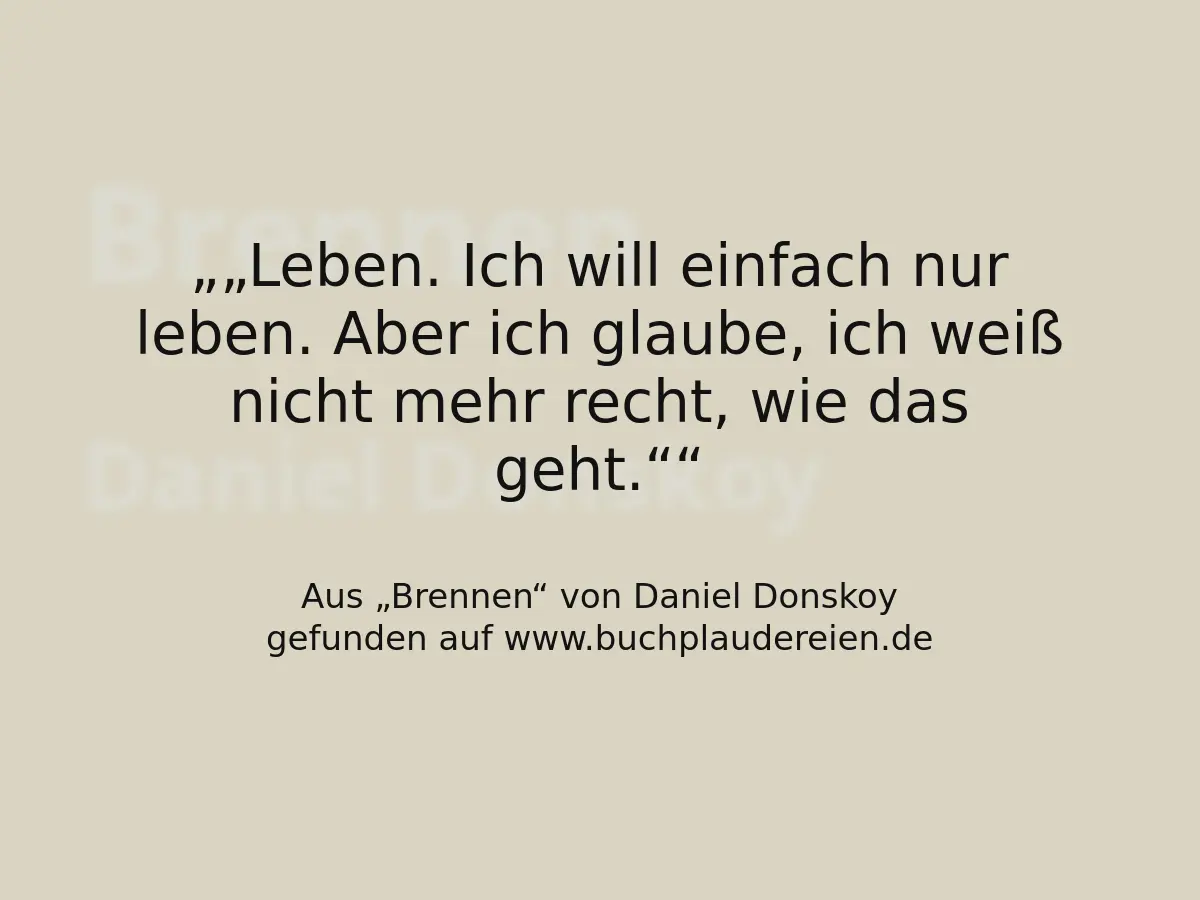 „Leben. Ich will einfach nur leben. Aber ich glaube, ich weiß nicht mehr recht, wie das geht.“
