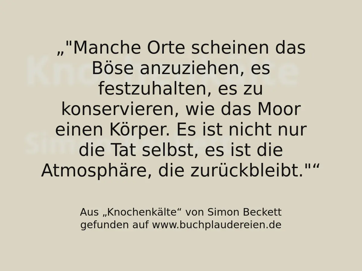 "Manche Orte scheinen das Böse anzuziehen, es festzuhalten, es zu konservieren, wie das Moor einen Körper. Es ist nicht nur die Tat selbst, es ist die Atmosphäre, die zurückbleibt."