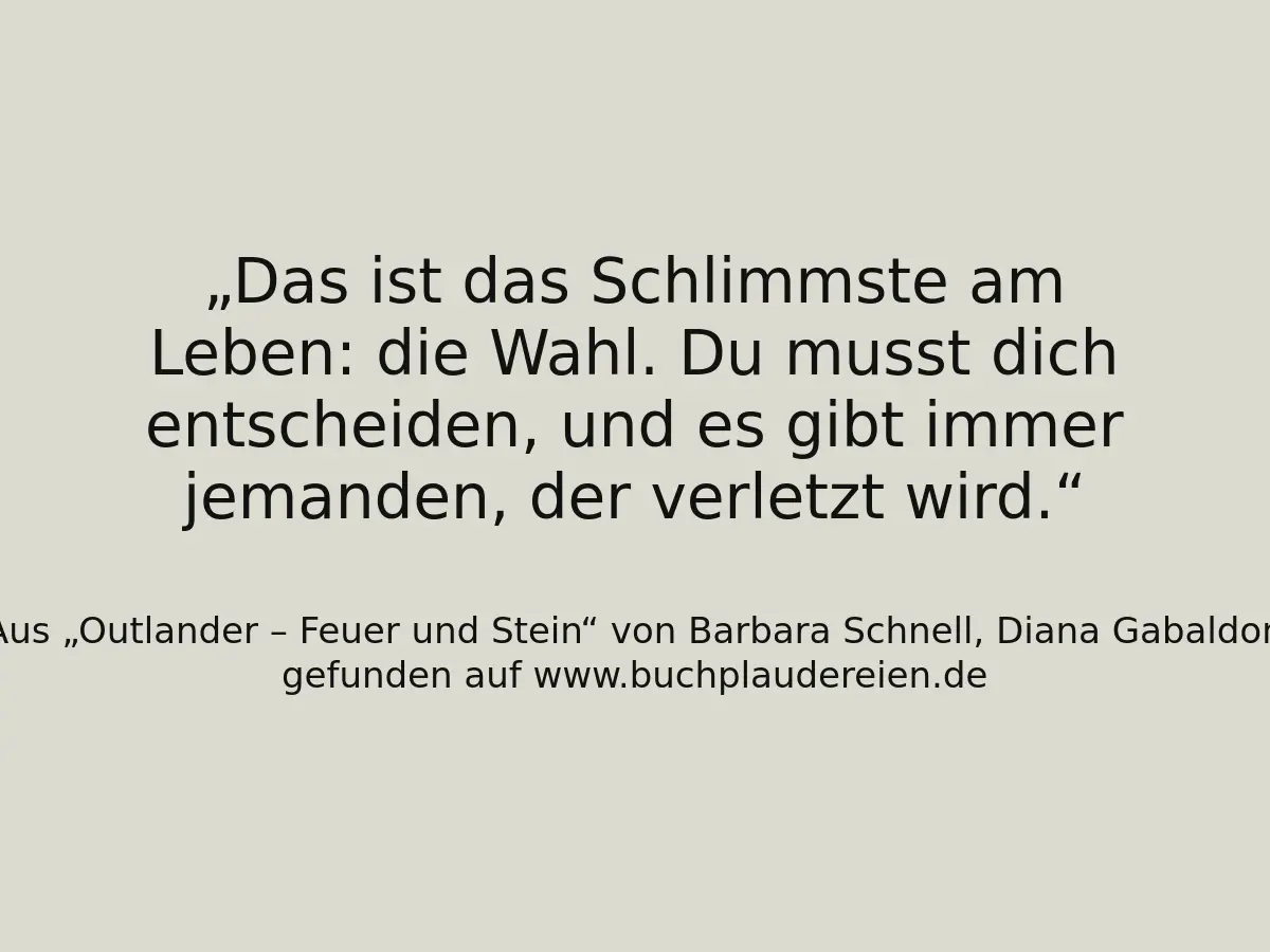 Das ist das Schlimmste am Leben: die Wahl. Du musst dich entscheiden, und es gibt immer jemanden, der verletzt wird.