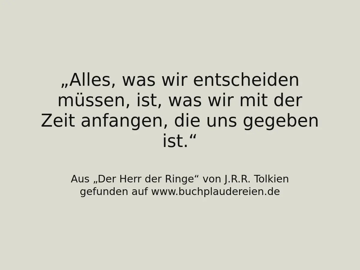 Alles, was wir entscheiden müssen, ist, was wir mit der Zeit anfangen, die uns gegeben ist.