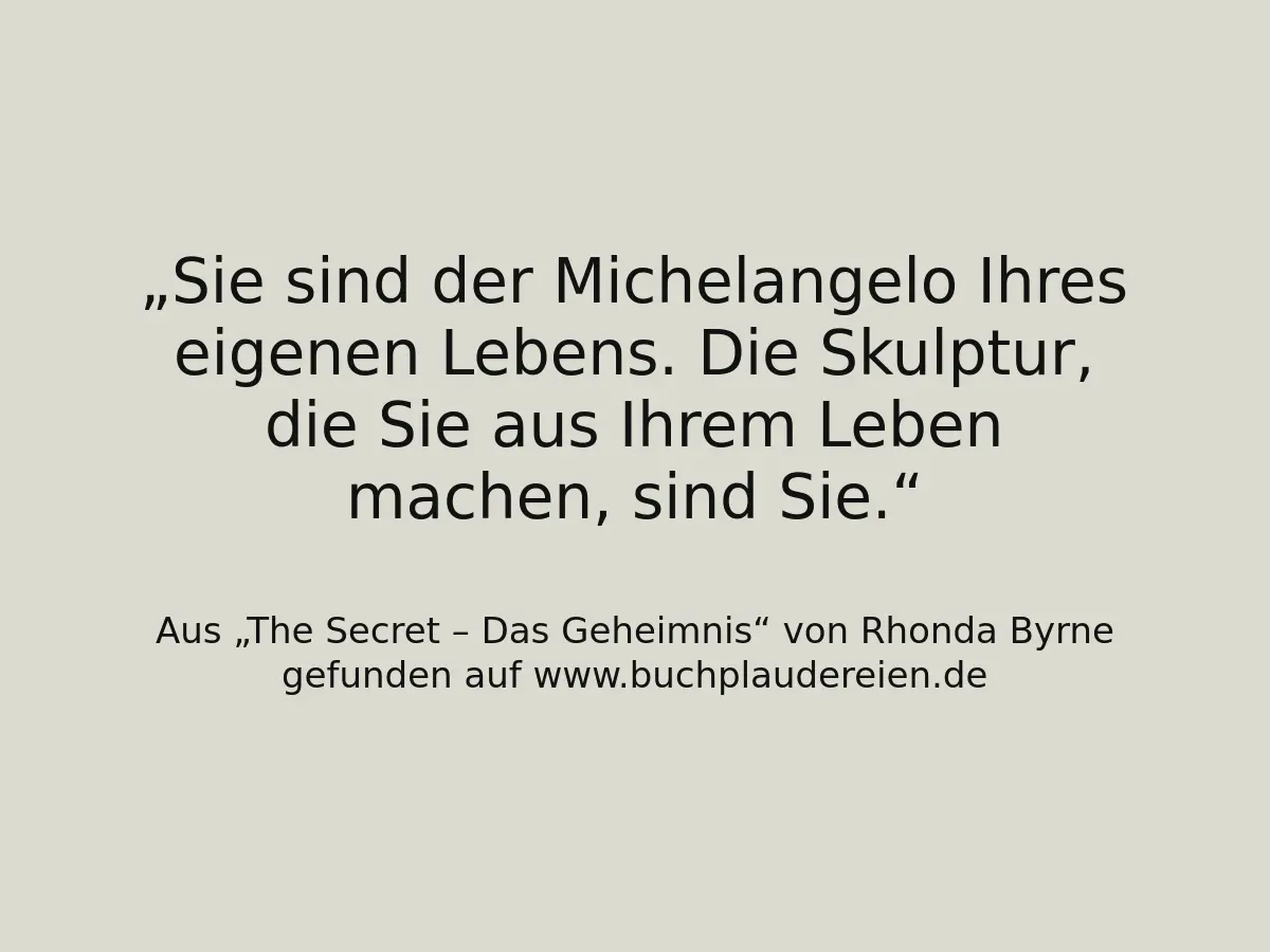Sie sind der Michelangelo Ihres eigenen Lebens. Die Skulptur, die Sie aus Ihrem Leben machen, sind Sie.
