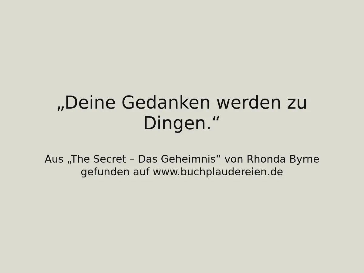 Deine Gedanken werden zu Dingen.