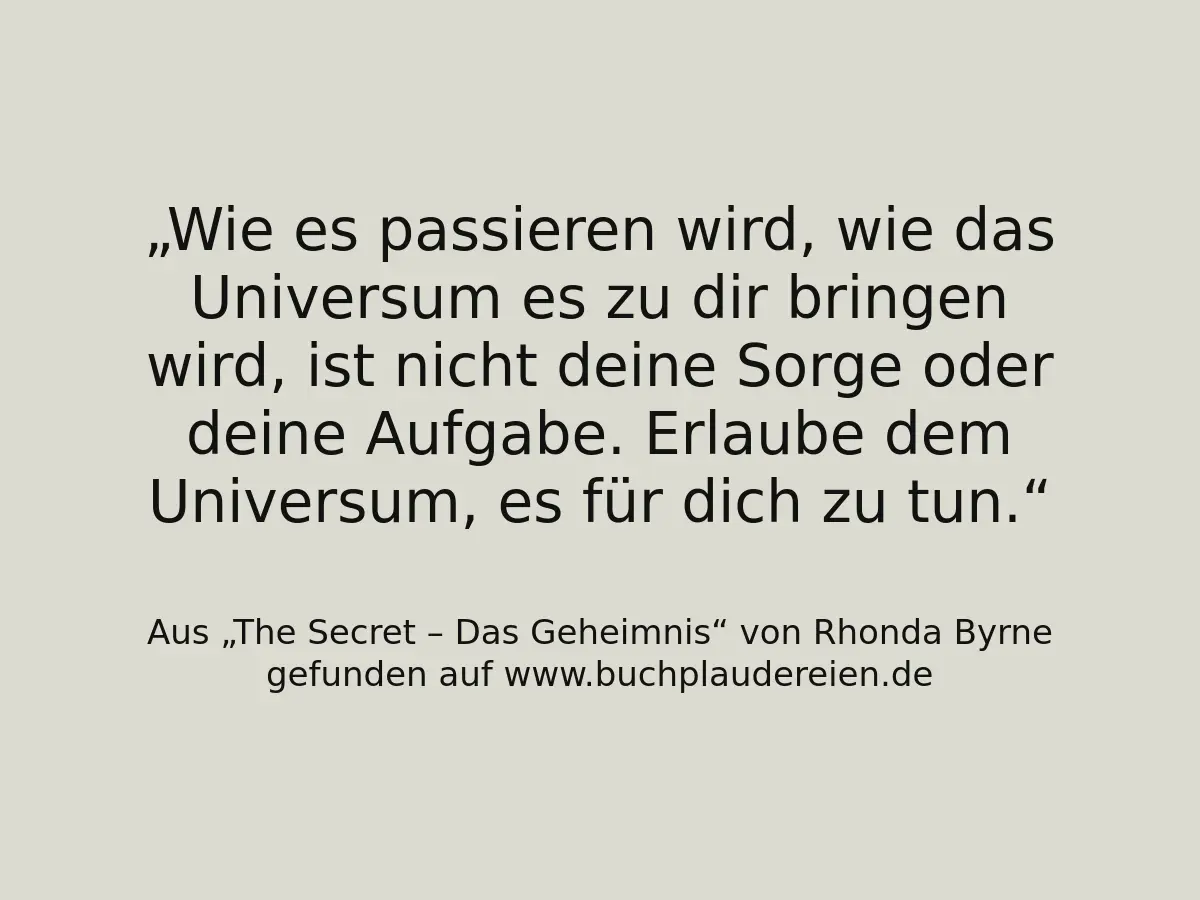 Wie es passieren wird, wie das Universum es zu dir bringen wird, ist nicht deine Sorge oder deine Aufgabe. Erlaube dem Universum, es für dich zu tun.