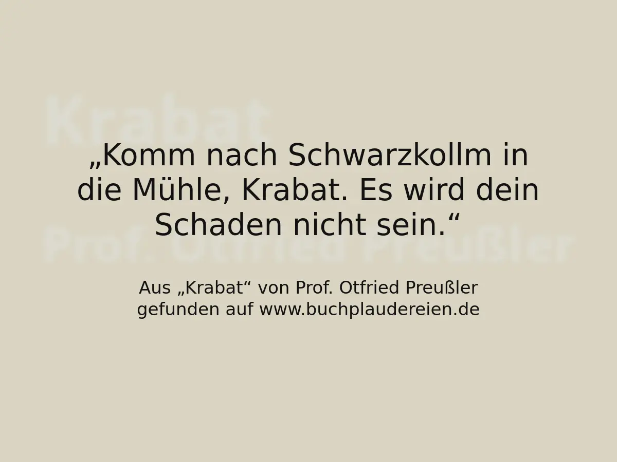 Komm nach Schwarzkollm in die Mühle, Krabat. Es wird dein Schaden nicht sein.