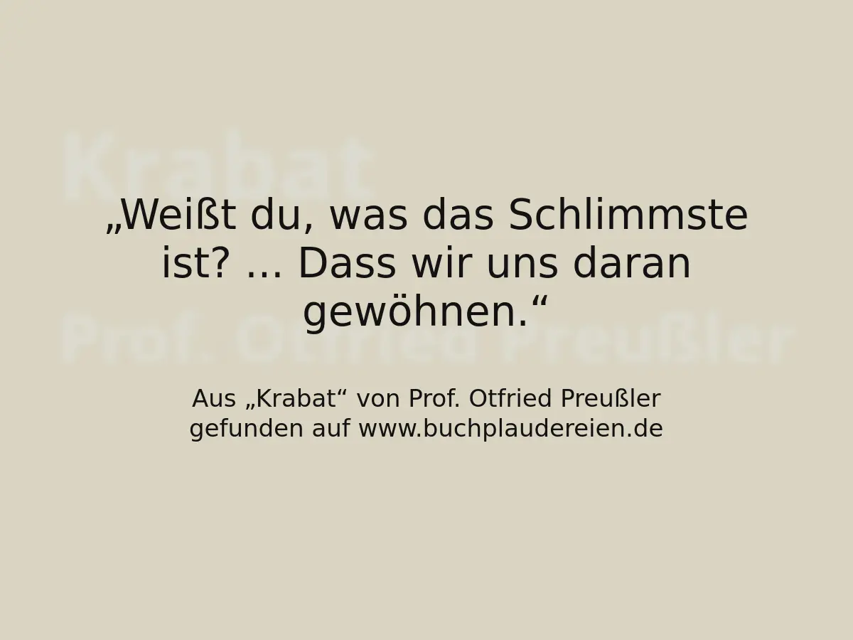 Weißt du, was das Schlimmste ist? ... Dass wir uns daran gewöhnen.