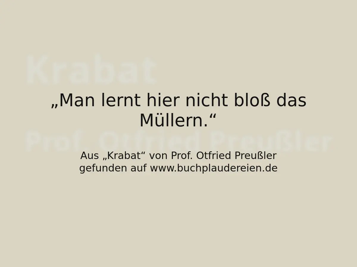 Man lernt hier nicht bloß das Müllern.