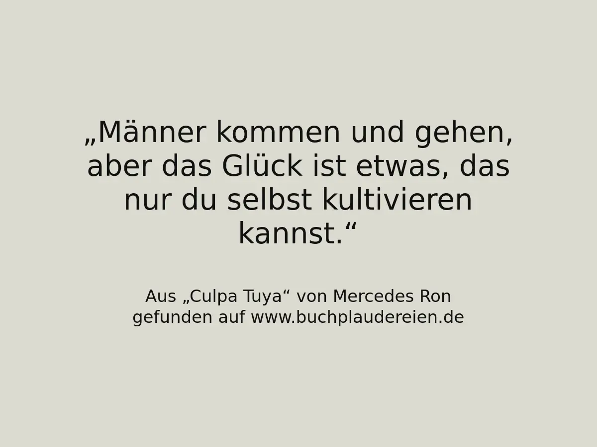 Männer kommen und gehen, aber das Glück ist etwas, das nur du selbst kultivieren kannst.