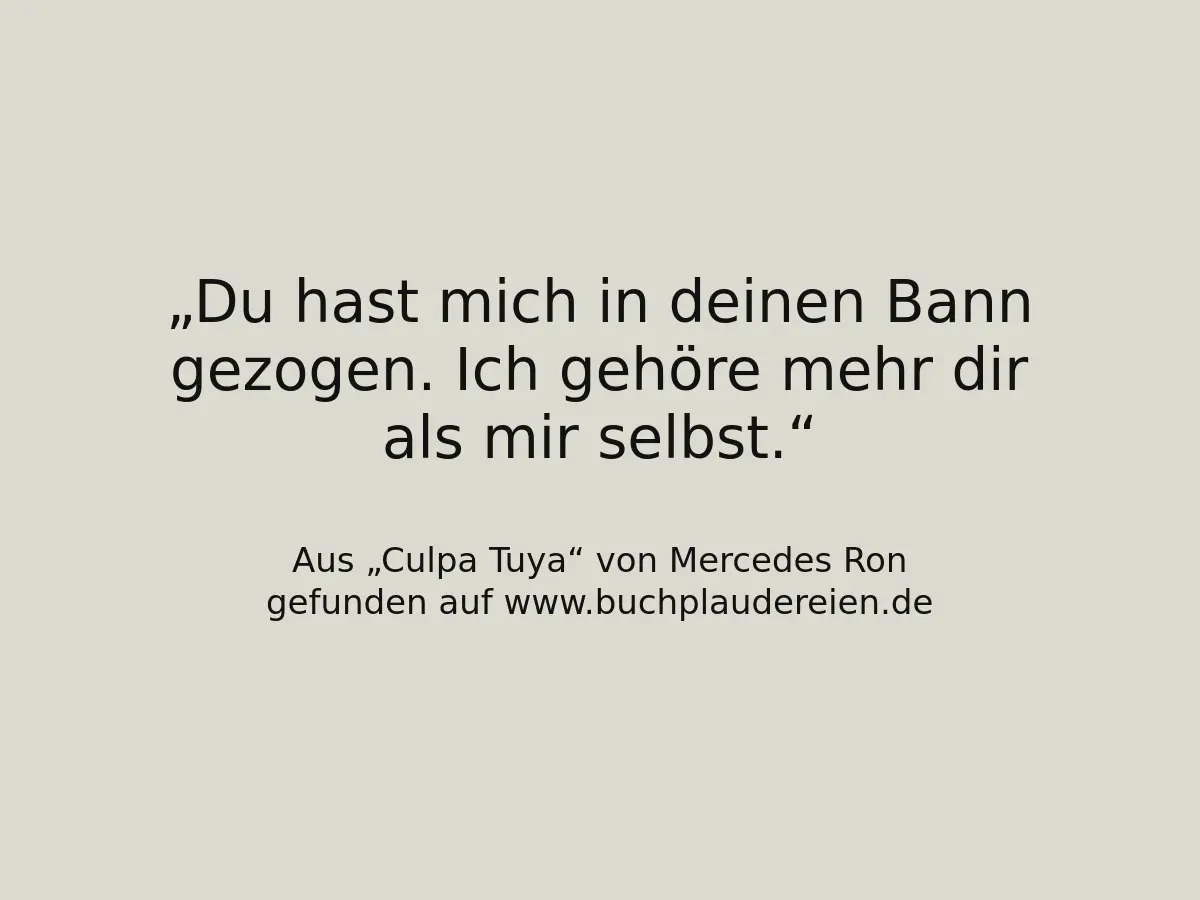 Du hast mich in deinen Bann gezogen. Ich gehöre mehr dir als mir selbst.