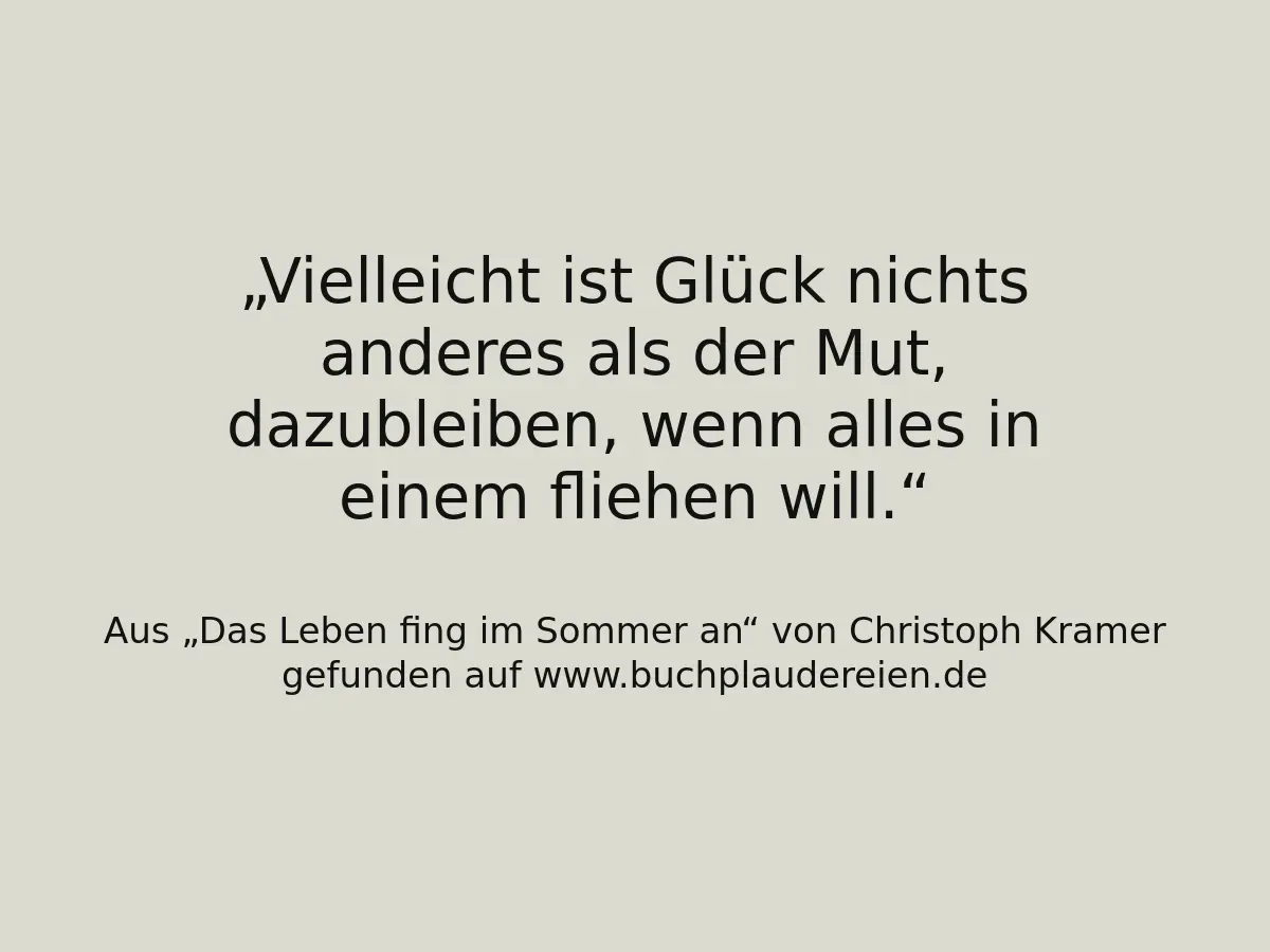 Vielleicht ist Glück nichts anderes als der Mut, dazubleiben, wenn alles in einem fliehen will.