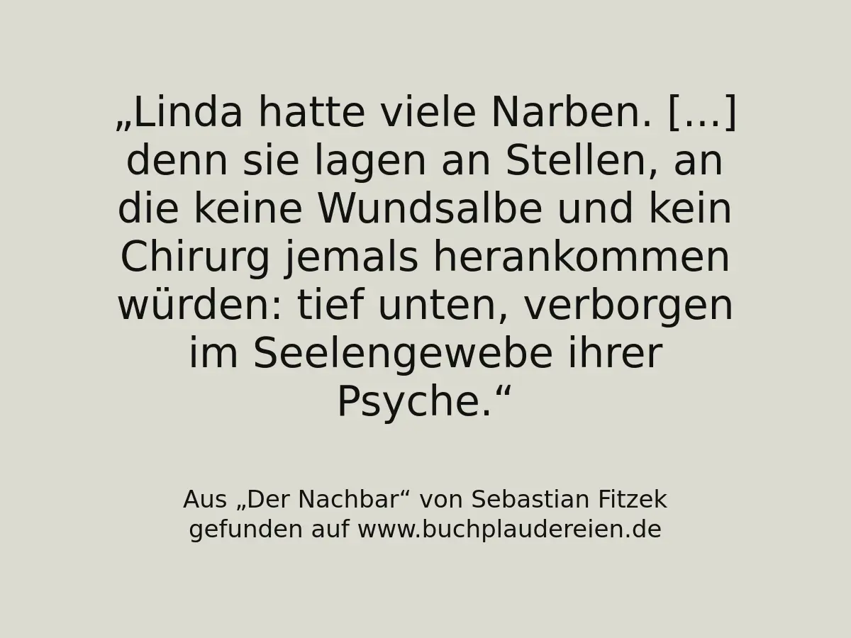 Linda hatte viele Narben. [...] denn sie lagen an Stellen, an die keine Wundsalbe und kein Chirurg jemals herankommen würden: tief unten, verborgen im Seelengewebe ihrer Psyche.