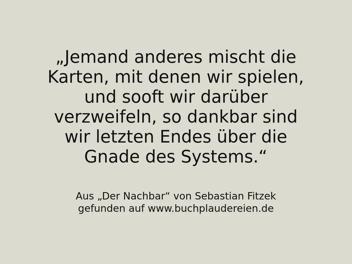 Jemand anderes mischt die Karten, mit denen wir spielen, und sooft wir darüber verzweifeln, so dankbar sind wir letzten Endes über die Gnade des Systems.