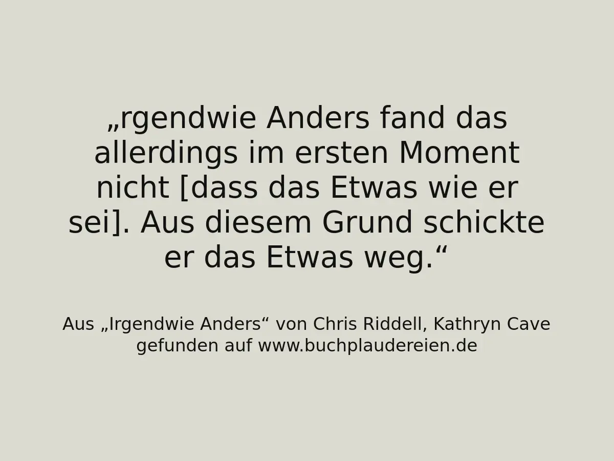 rgendwie Anders fand das allerdings im ersten Moment nicht [dass das Etwas wie er sei]. Aus diesem Grund schickte er das Etwas weg.