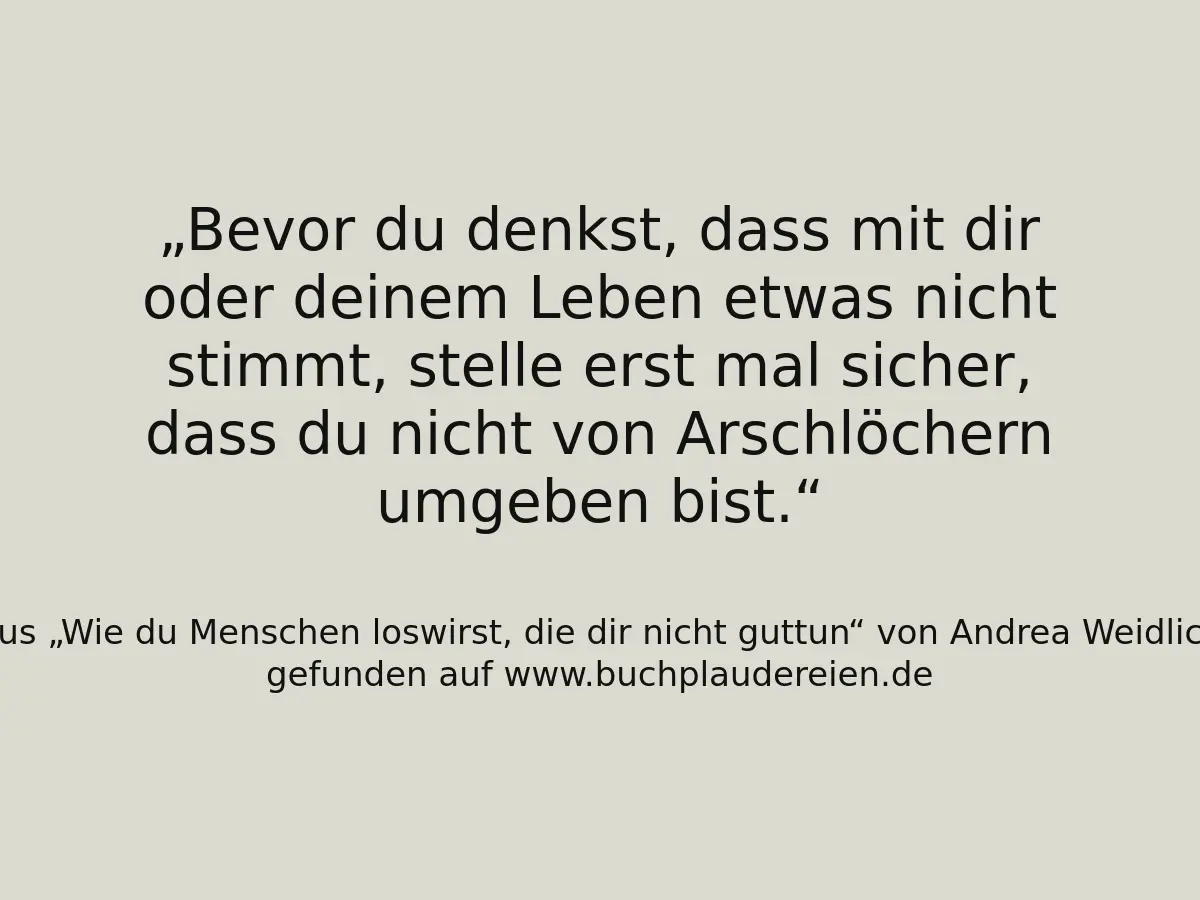 Bevor du denkst, dass mit dir oder deinem Leben etwas nicht stimmt, stelle erst mal sicher, dass du nicht von Arschlöchern umgeben bist.
