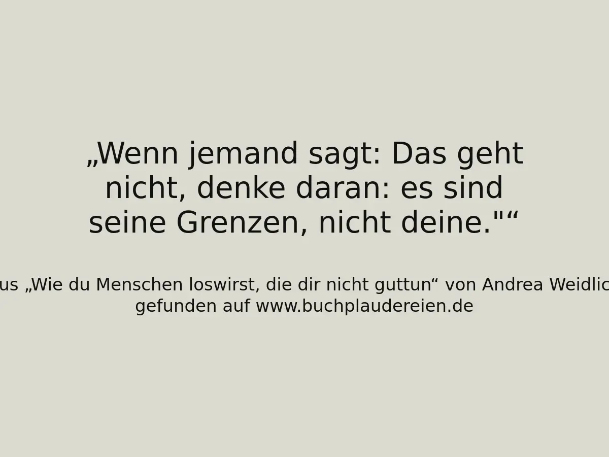 Wenn jemand sagt: Das geht nicht, denke daran: es sind seine Grenzen, nicht deine."