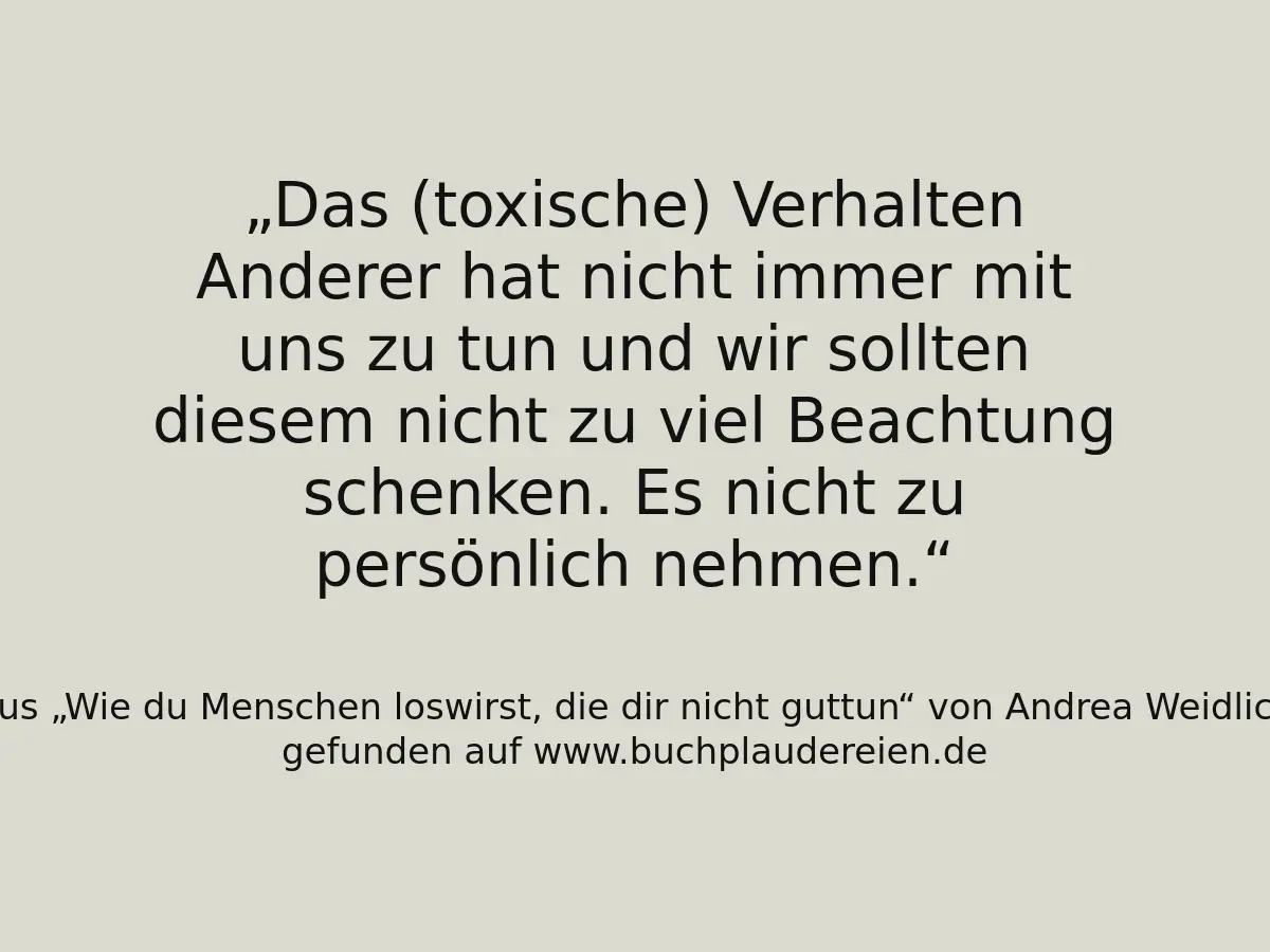 Das (toxische) Verhalten Anderer hat nicht immer mit uns zu tun und wir sollten diesem nicht zu viel Beachtung schenken. Es nicht zu persönlich nehmen.